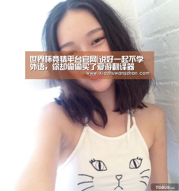 世界杯竞猜平台官网|说好一起不学外语,你却偷偷买了爱游翻译器(图1) 世界杯体彩竞猜