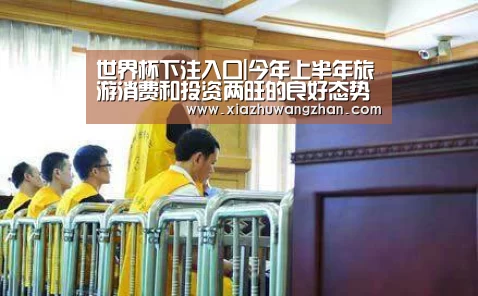 世界杯下注入口|今年上半年旅游消费和投资两旺的良好态势(图1) 世界杯竞猜平台
