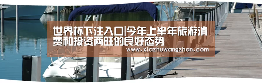 世界杯下注入口|今年上半年旅游消费和投资两旺的良好态势(图2) 世界杯竞猜平台